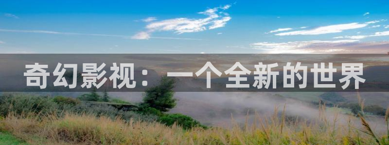 桔子视频大全：奇幻影视：一个全新的世界