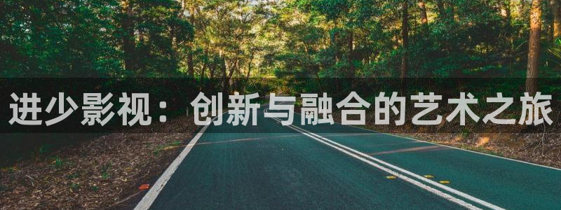 桔子直播视频怎么下载：进少影视：创新与融合的艺术之旅