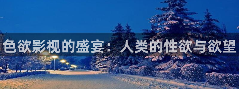 请问有没有小城桔子新视频：色欲影视的盛宴：人类的性欲与欲望