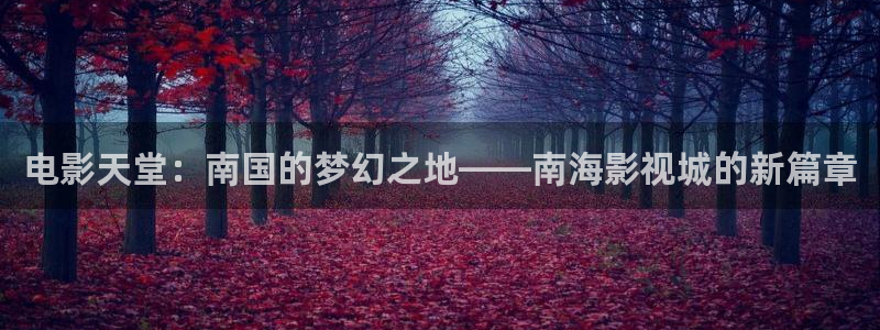 桔子短视频：电影天堂：南国的梦幻之地——南海影视城的新篇章