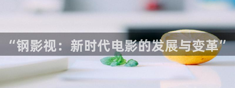 桔子电影免费看：“钢影视：新时代电影的发展与变革”