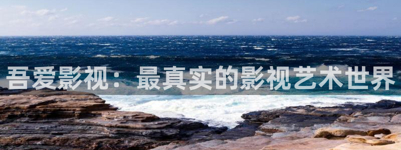 桔子影视剧大全免费观看：吾爱影视：最真实的影视艺术世界