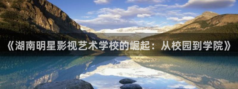 桔子精品视频：《湖南明星影视艺术学校的崛起：从校园到学院》